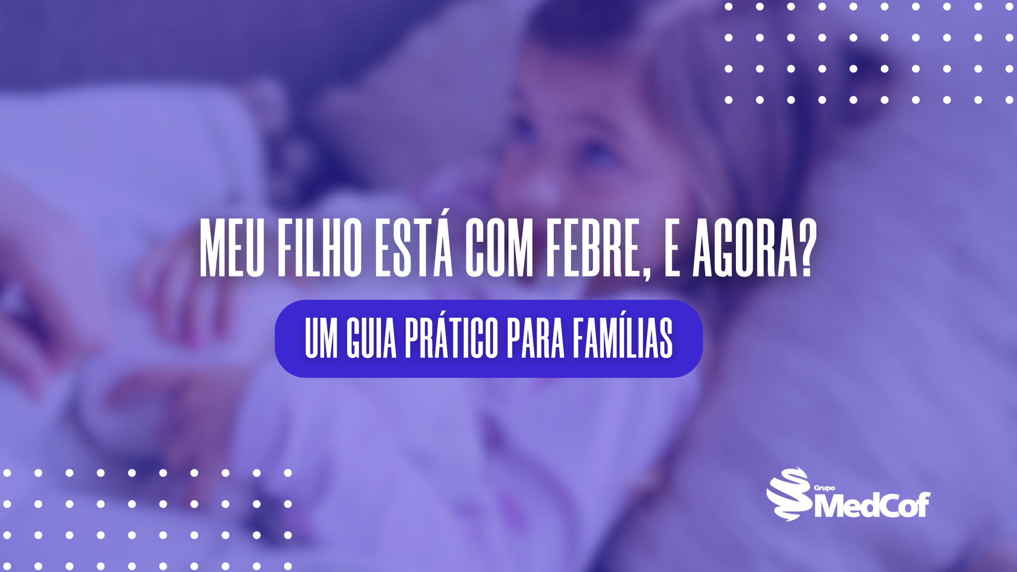 Febre em Crianças: Um Guia Prático para Famílias - Blog Grupo MedCof